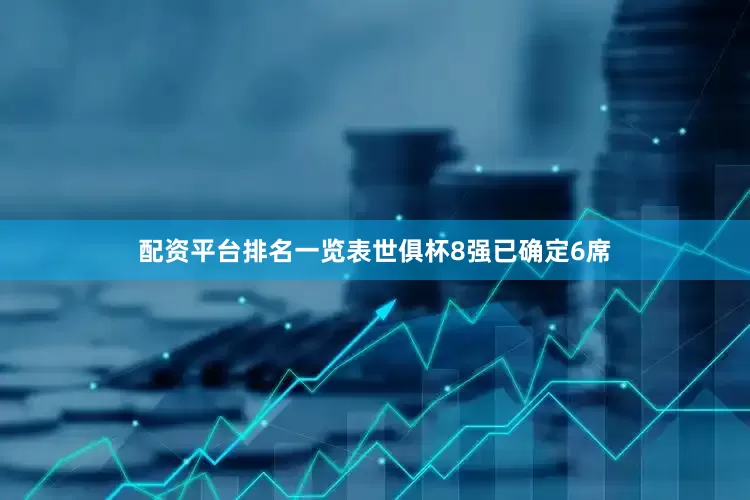配资平台排名一览表世俱杯8强已确定6席