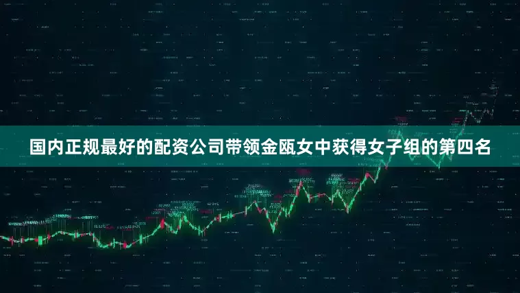 国内正规最好的配资公司带领金瓯女中获得女子组的第四名