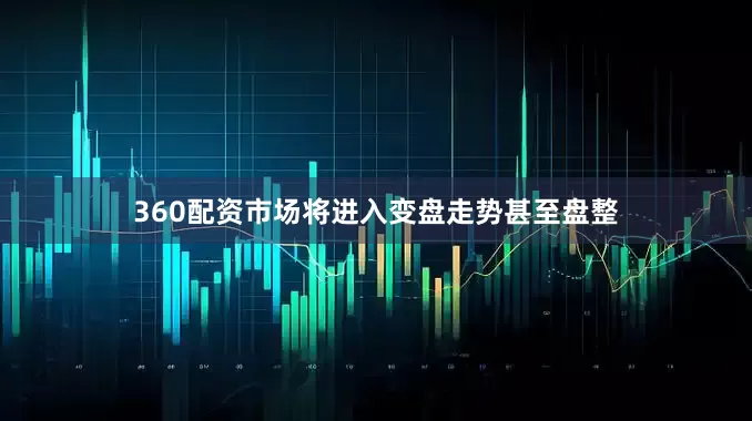 360配资市场将进入变盘走势甚至盘整
