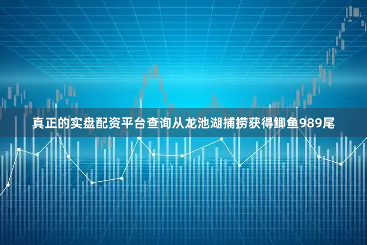 真正的实盘配资平台查询从龙池湖捕捞获得鲫鱼989尾