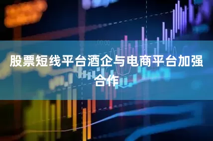 股票短线平台酒企与电商平台加强合作