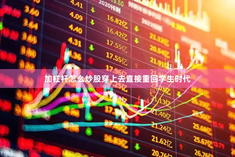 加杠杆怎么炒股穿上去直接重回学生时代