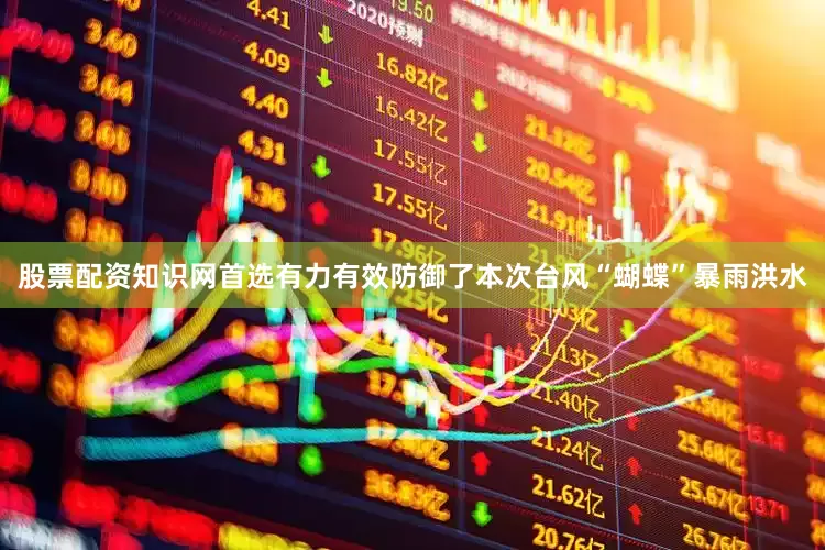 股票配资知识网首选有力有效防御了本次台风“蝴蝶”暴雨洪水