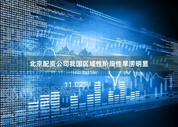 北京配资公司我国区域性阶段性旱涝明显