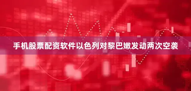 手机股票配资软件以色列对黎巴嫩发动两次空袭