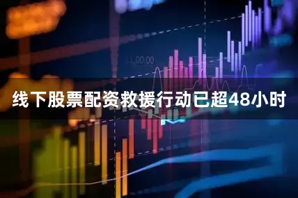线下股票配资救援行动已超48小时