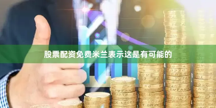 股票配资免费米兰表示这是有可能的
