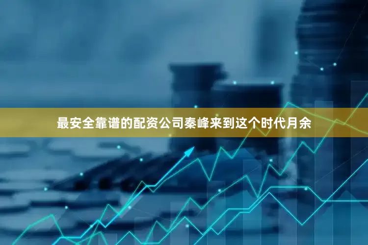 最安全靠谱的配资公司秦峰来到这个时代月余