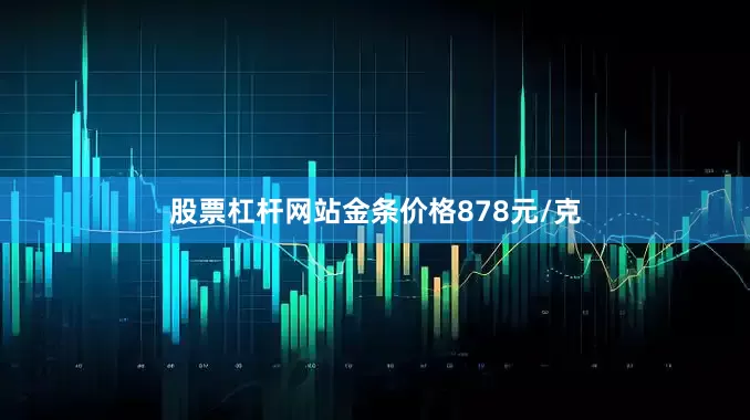 股票杠杆网站金条价格878元/克