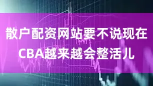 散户配资网站要不说现在CBA越来越会整活儿