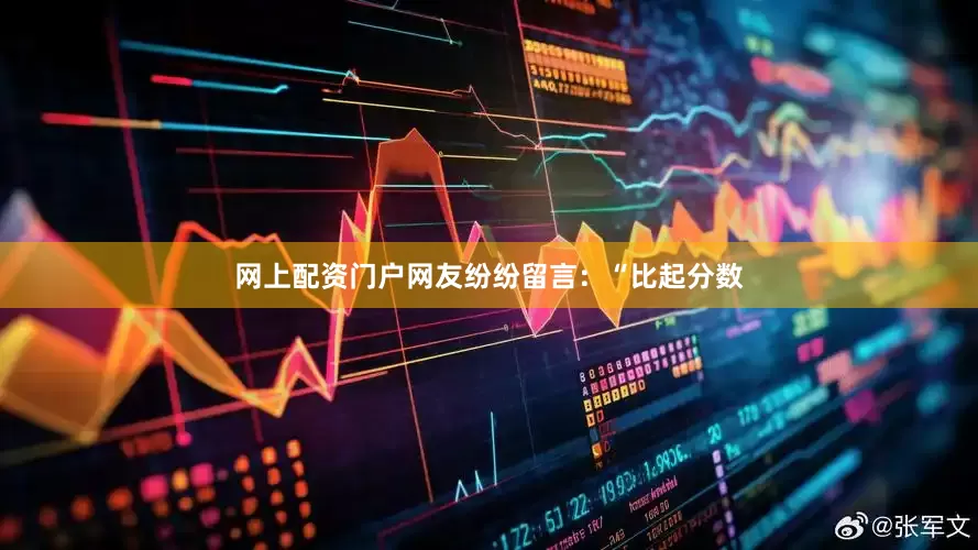 网上配资门户网友纷纷留言：“比起分数