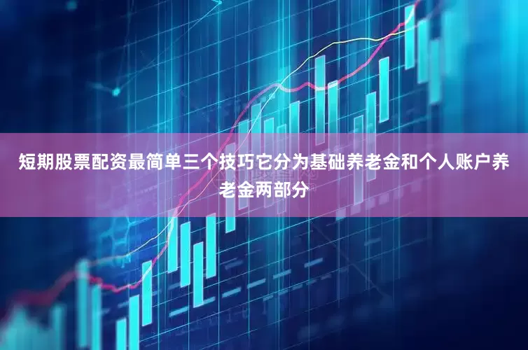 短期股票配资最简单三个技巧它分为基础养老金和个人账户养老金两部分