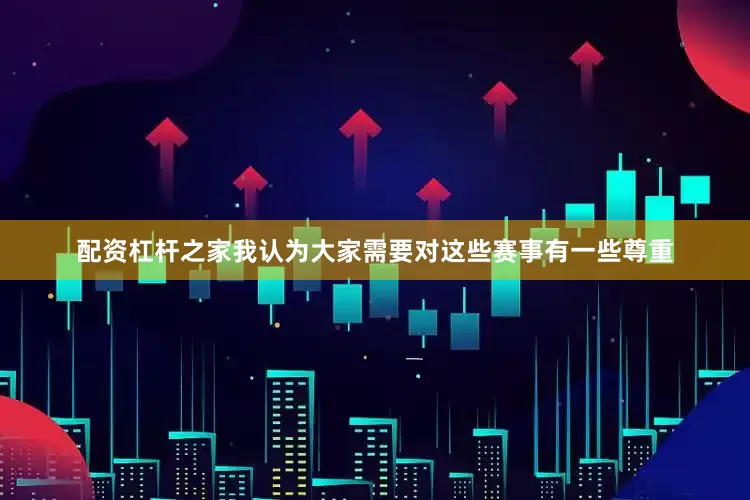 配资杠杆之家我认为大家需要对这些赛事有一些尊重