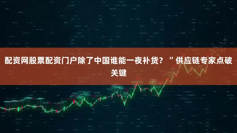 配资网股票配资门户除了中国谁能一夜补货？ ”供应链专家点破关键