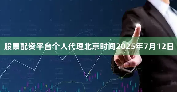 股票配资平台个人代理北京时间2025年7月12日