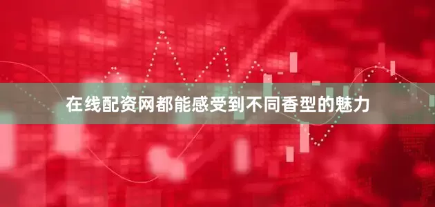 在线配资网都能感受到不同香型的魅力