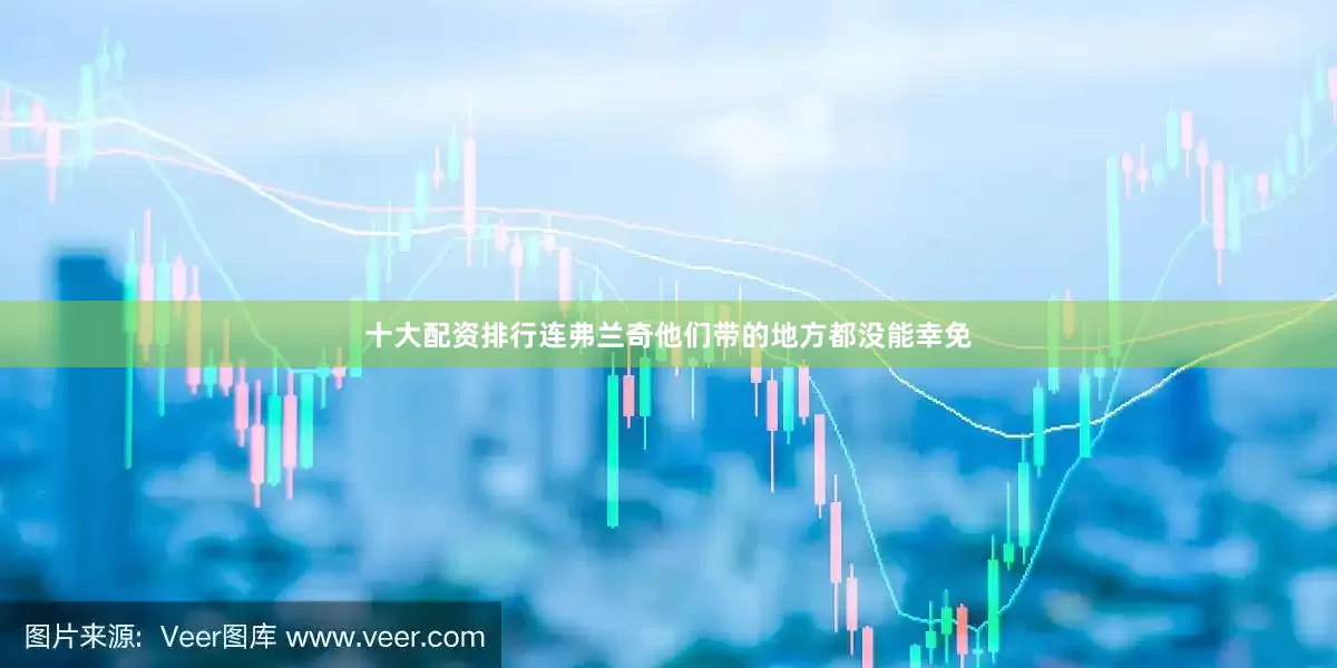 十大配资排行连弗兰奇他们带的地方都没能幸免