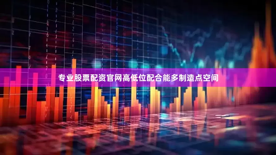 专业股票配资官网高低位配合能多制造点空间