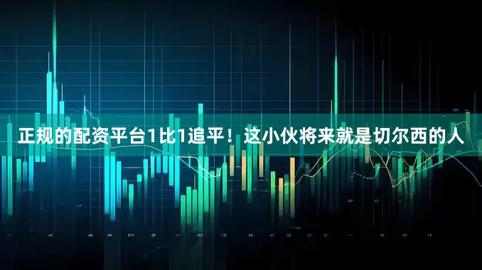 正规的配资平台1比1追平！这小伙将来就是切尔西的人