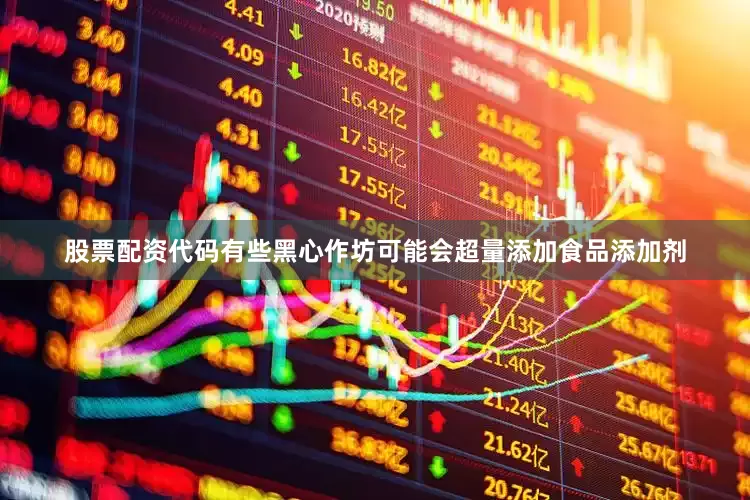 股票配资代码有些黑心作坊可能会超量添加食品添加剂