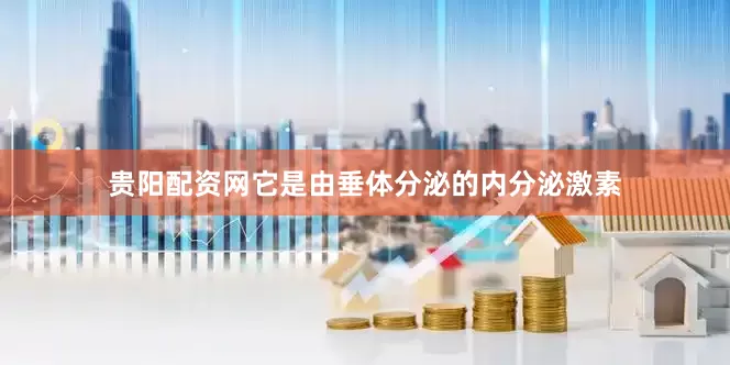 贵阳配资网它是由垂体分泌的内分泌激素