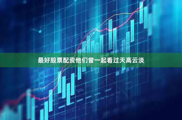 最好股票配资他们曾一起看过天高云淡