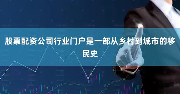 股票配资公司行业门户是一部从乡村到城市的移民史