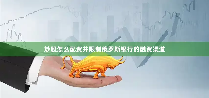 炒股怎么配资并限制俄罗斯银行的融资渠道