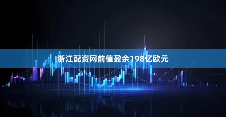 浙江配资网前值盈余198亿欧元