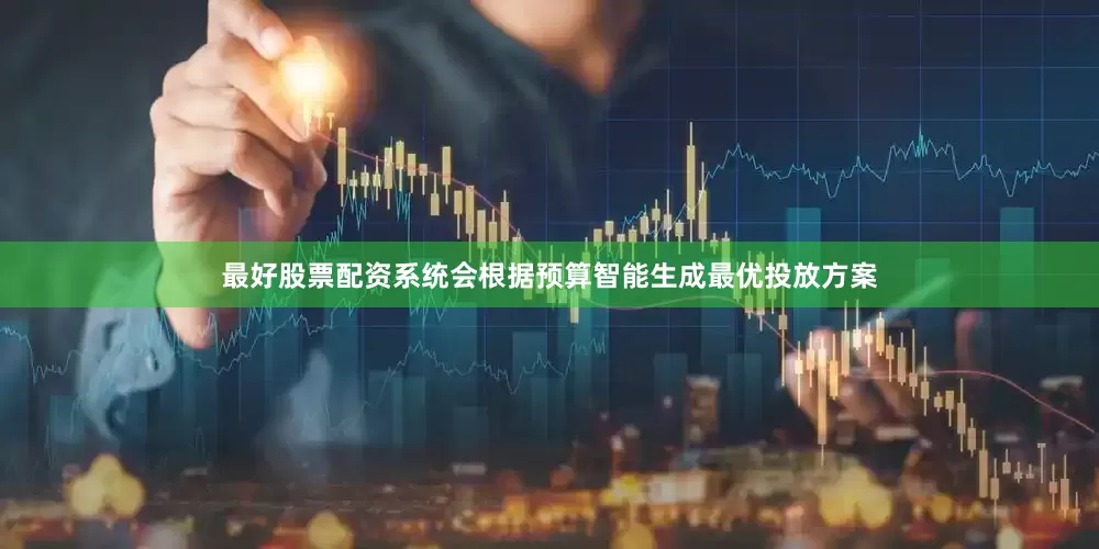 最好股票配资系统会根据预算智能生成最优投放方案