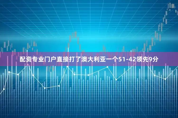 配资专业门户直接打了澳大利亚一个51-42领先9分