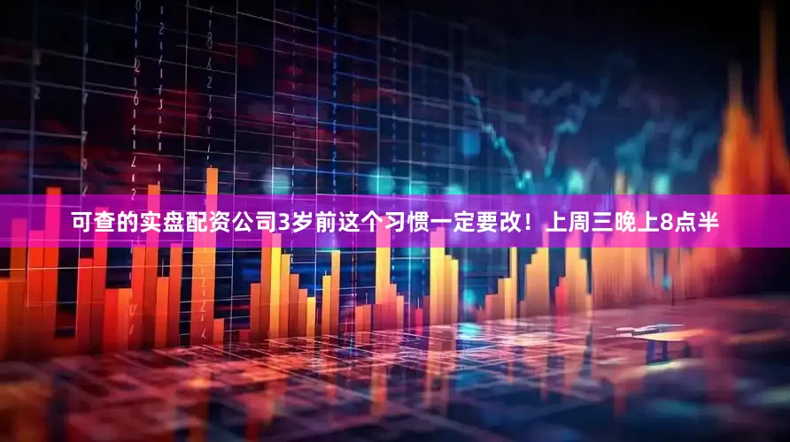 可查的实盘配资公司3岁前这个习惯一定要改！上周三晚上8点半