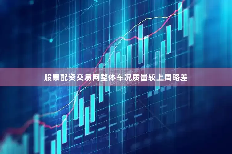 股票配资交易网整体车况质量较上周略差