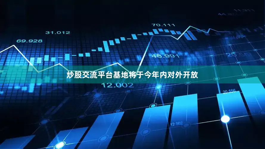 炒股交流平台基地将于今年内对外开放