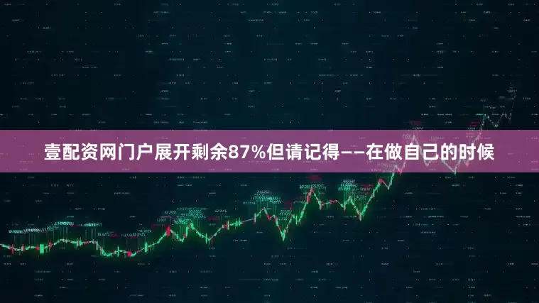 壹配资网门户展开剩余87%但请记得——在做自己的时候