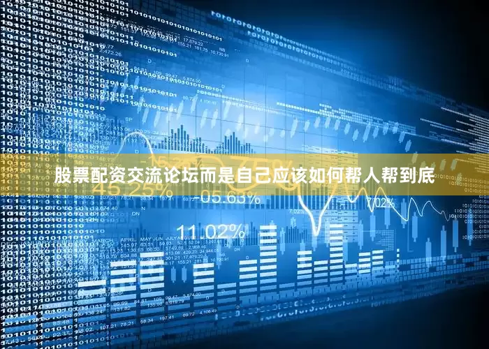 股票配资交流论坛而是自己应该如何帮人帮到底