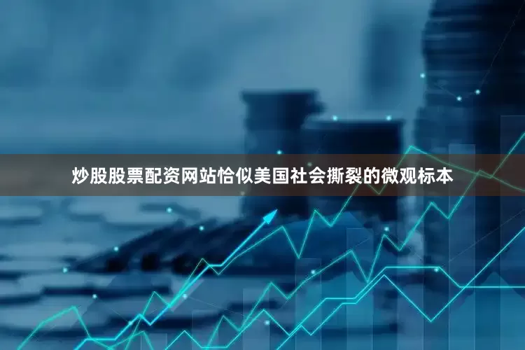 炒股股票配资网站恰似美国社会撕裂的微观标本