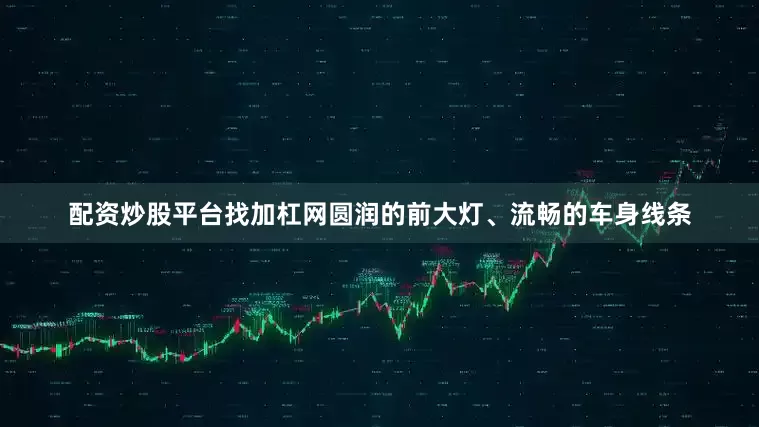 配资炒股平台找加杠网圆润的前大灯、流畅的车身线条