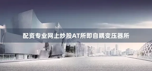 配资专业网上炒股AT所即自耦变压器所