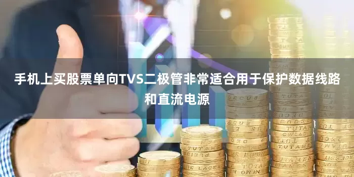 手机上买股票单向TVS二极管非常适合用于保护数据线路和直流电源