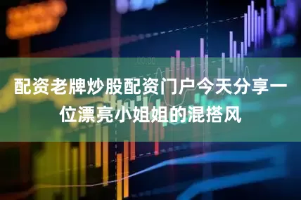 配资老牌炒股配资门户今天分享一位漂亮小姐姐的混搭风