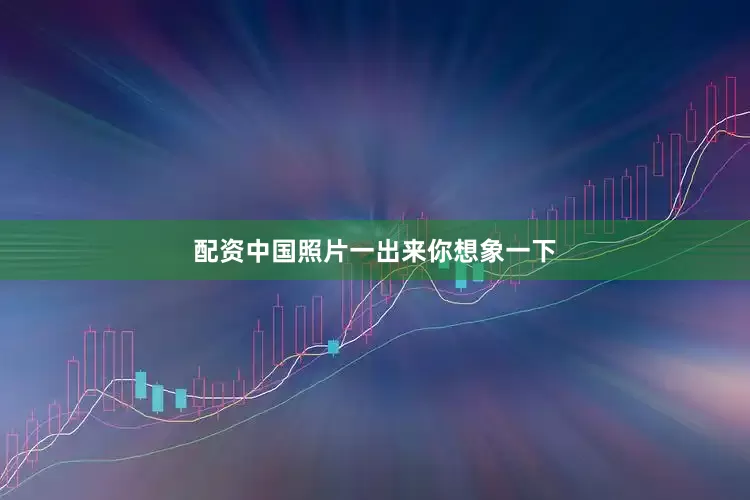 配资中国照片一出来你想象一下
