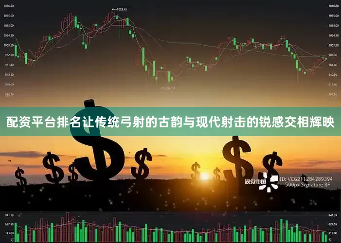 配资平台排名让传统弓射的古韵与现代射击的锐感交相辉映