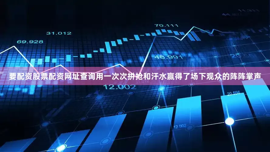 要配资股票配资网址查询用一次次拼抢和汗水赢得了场下观众的阵阵掌声