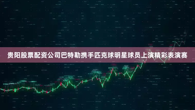 贵阳股票配资公司巴特勒携手匹克球明星球员上演精彩表演赛