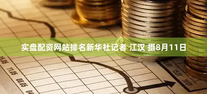 实盘配资网站排名新华社记者 江汉 摄8月11日