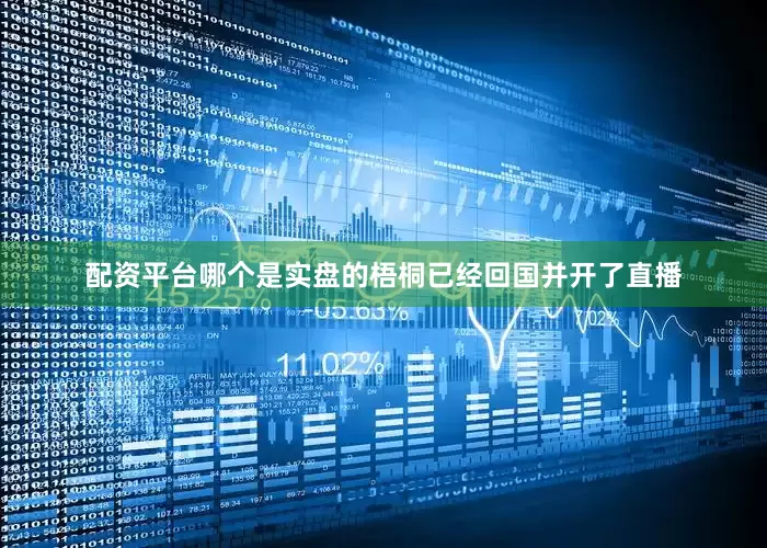 配资平台哪个是实盘的梧桐已经回国并开了直播