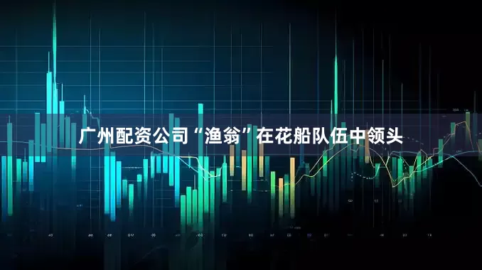 广州配资公司“渔翁”在花船队伍中领头