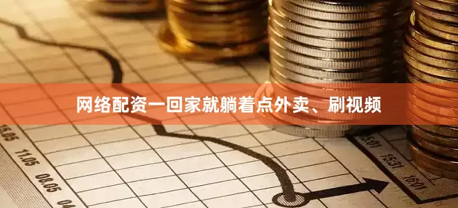 网络配资一回家就躺着点外卖、刷视频