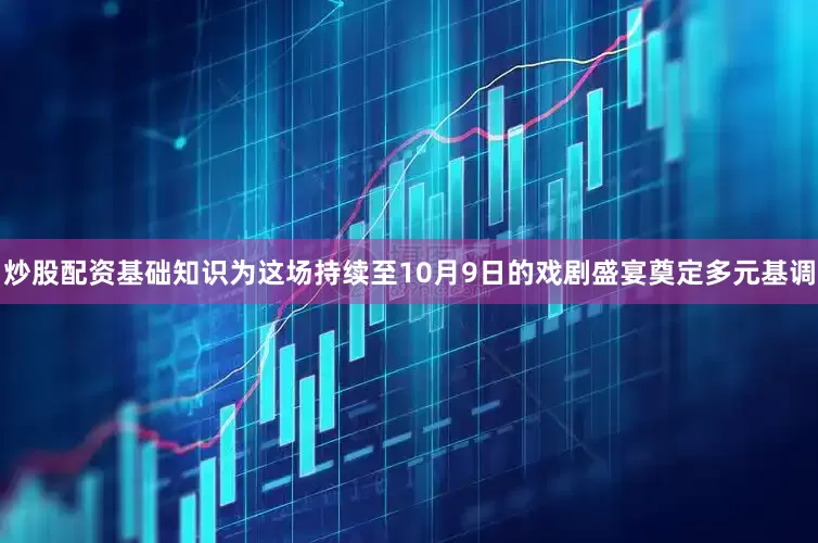 炒股配资基础知识为这场持续至10月9日的戏剧盛宴奠定多元基调